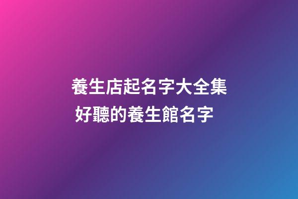 養生店起名字大全集 好聽的養生館名字-第1張-店鋪起名-玄機派